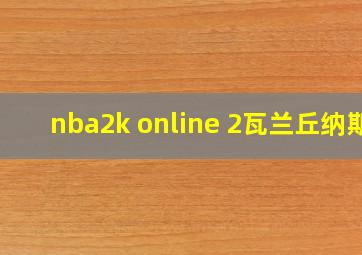 nba2k online 2瓦兰丘纳斯